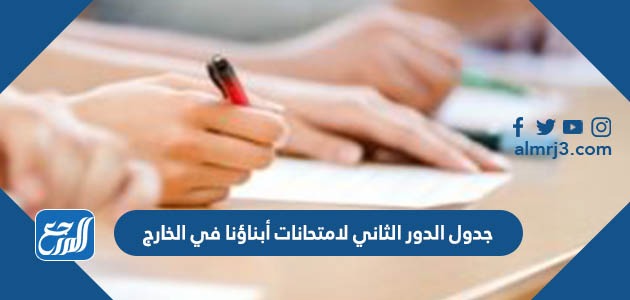 جدول الدور الثاني لامتحانات أبناؤنا في الخارج