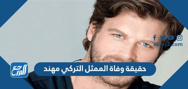 حقيقة وفاة الممثل التركي مهند