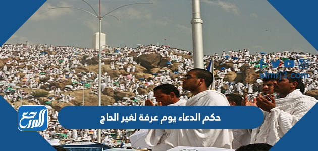 حكم الدعاء يوم عرفة لغير الحاج