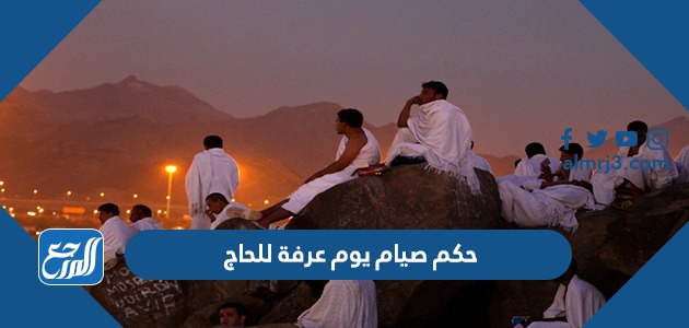 حكم صيام يوم عرفة للحاج ولغير الحاج