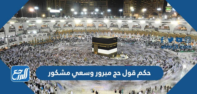 حكم قول حج مبرور وسعي مشكور