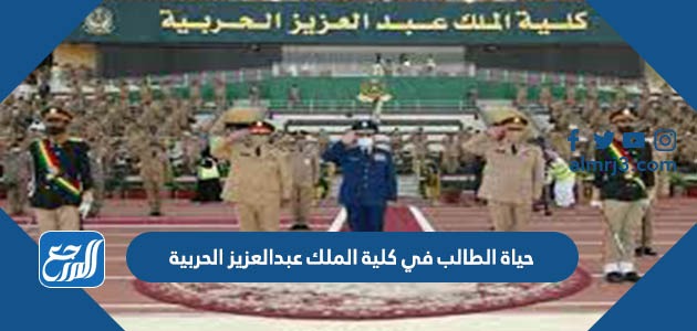 حياة الطالب في كلية الملك عبدالعزيز الحربية