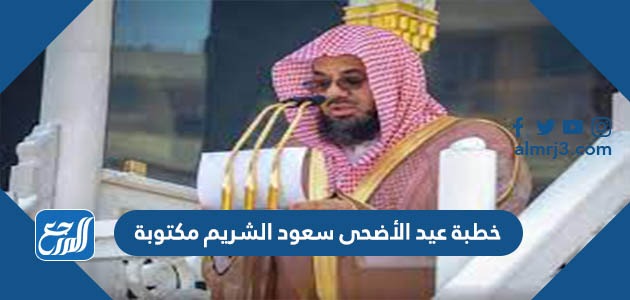 خطبة عيد الأضحى سعود الشريم مكتوبة
