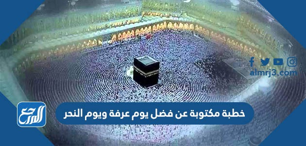 خطبة مكتوبة عن فضل يوم عرفة ويوم النحر