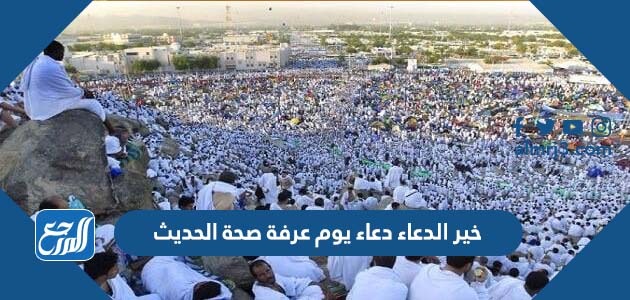 خير الدعاء دعاء يوم عرفة صحة الحديث
