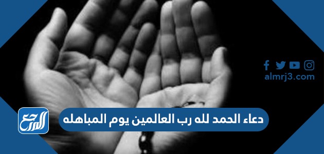 دعاء الحمد لله رب العالمين يوم المباهله