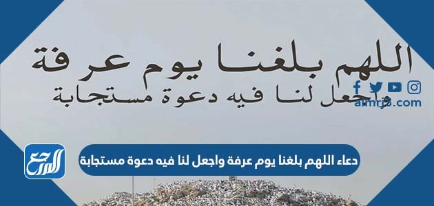 دعاء اللهم بلغنا يوم عرفة واجعل لنا فيه دعوة مستجابة