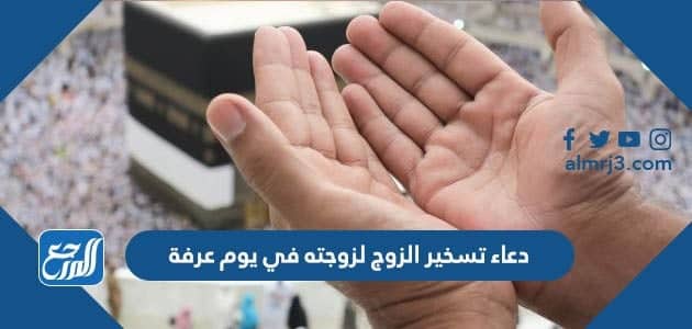 دعاء تسخير الزوج لزوجته في يوم عرفة