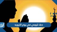 دعاء لزوجي في يوم الترويه مكتوب 2025 أدعية يوم التروية للزوج مستجابة