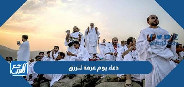 دعاء يوم عرفة للرزق 2022 افضل ادعية الرزق في يوم عرفه