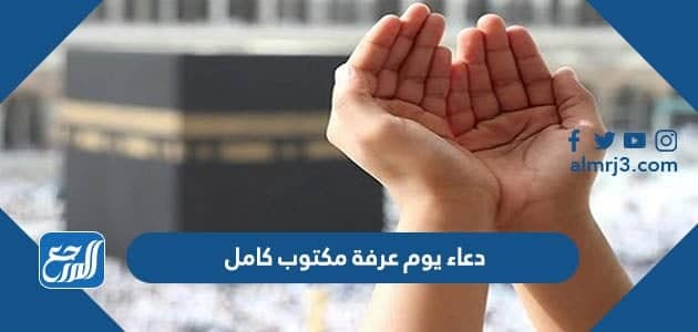 دعاء يوم عرفة مكتوب كامل ، خير الدعاء دعاء يوم عرفة