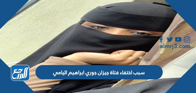 سبب اختفاء فتاة جيزان جوري ابراهيم اليامي