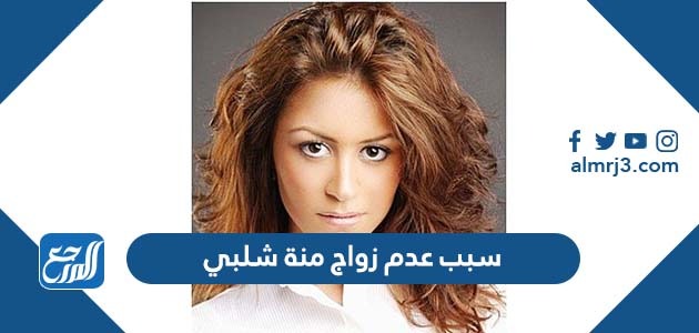 سبب عدم زواج منة شلبي