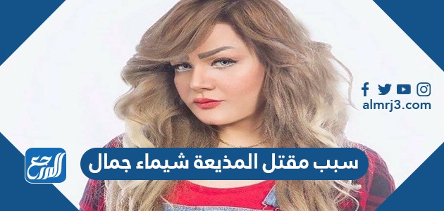 سبب مقتل المذيعة شيماء جمال
