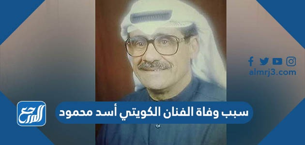 سبب وفاة الفنان الكويتي أسد محمود