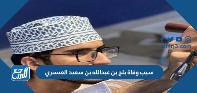 سبب وفاة بلج بن عبدالله بن سعيد العيسري