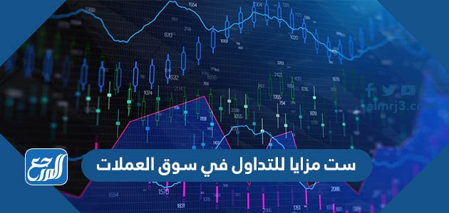 ست مزايا للتداول في سوق العملات
