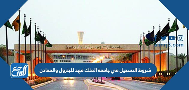 شروط التسجيل في جامعة الملك فهد للبترول والمعادن