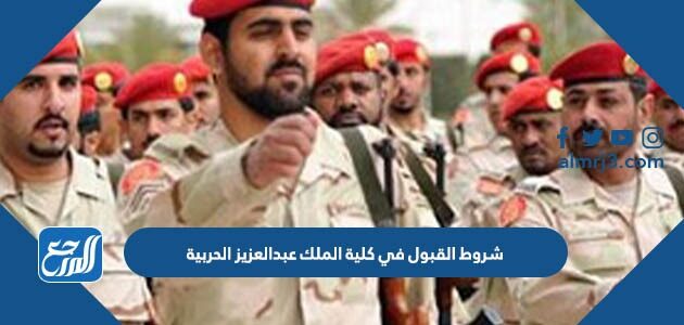 شروط القبول في كلية الملك عبدالعزيز الحربية 1448
