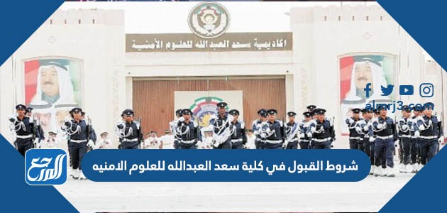 شروط القبول في كلية سعد العبدالله للعلوم الامنيه