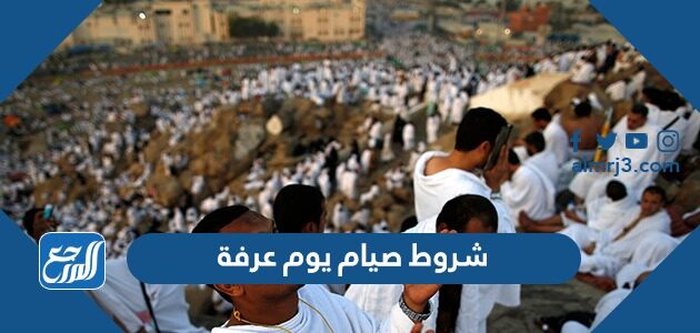 شروط صيام يوم عرفة ولماذا نصوم يوم عرفه