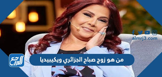 من هو زوج صباح الجزائري ويكيبيديا