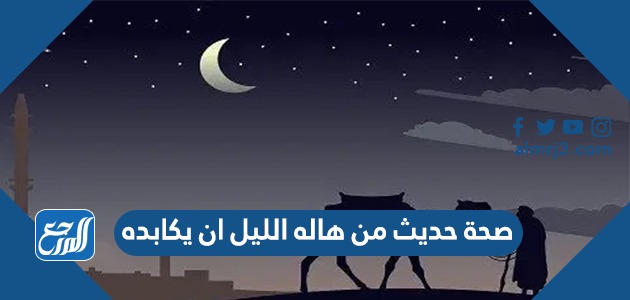 صحة حديث من هاله الليل ان يكابده