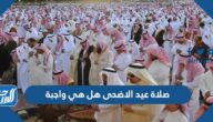 صلاة عيد الاضحى هل هي واجبة