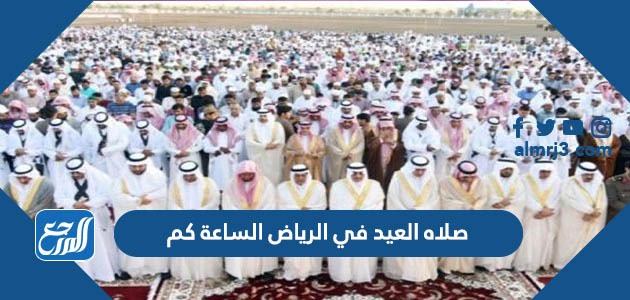 صلاه العيد في الرياض الساعة كم