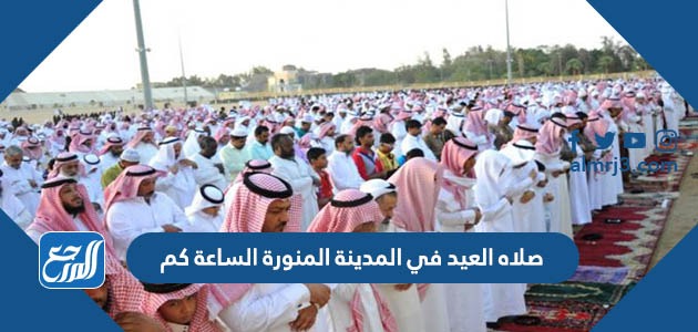 صلاه العيد في المدينة المنورة الساعة كم