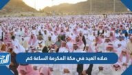 صلاه عيد الأضحى في مكة المكرمة الساعة كم