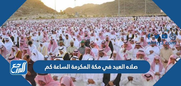 صلاه العيد في مكة المكرمة الساعة كم