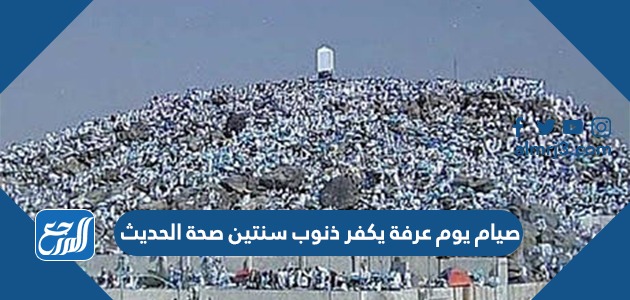 صيام يوم عرفة يكفر ذنوب سنتين صحة الحديث