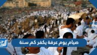 صيام يوم عرفة يكفر كم سنة