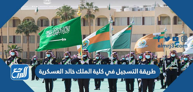 طريقة التسجيل في كلية الملك خالد العسكرية