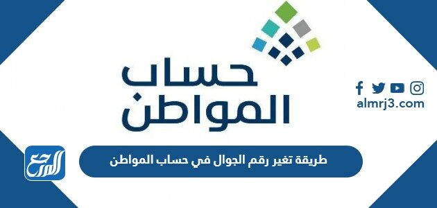 طريقة تغير رقم الجوال في حساب المواطن بالخطوات 1447