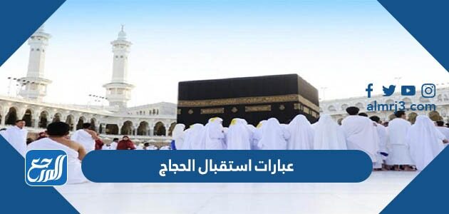 عبارات استقبال الحجاج 2026 مكتوبة وبالصور
