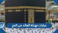 عبارات تهنئة العائد من الحج 2025 أجمل عبارات استقبال الحجاج