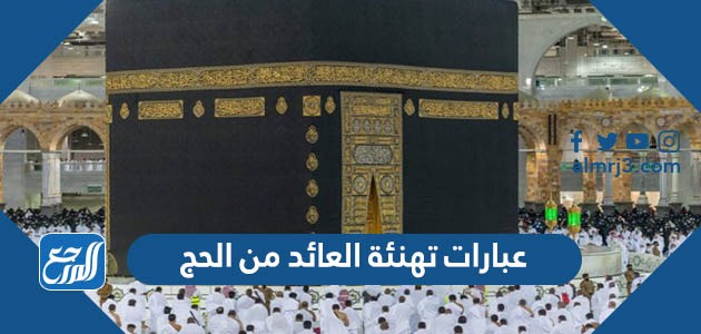 عبارات تهنئة العائد من الحج