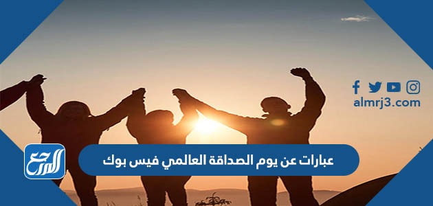 عبارات عن يوم الصداقة العالمي فيس بوك