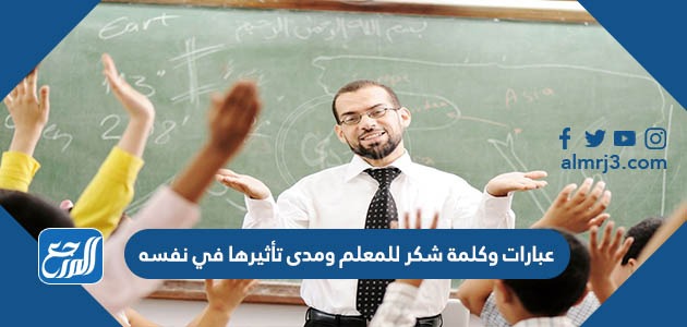 عبارات وكلمة شكر للمعلم ومدى تأثيرها في نفسه