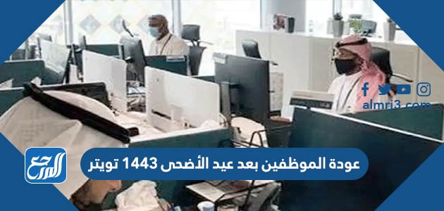 عودة الموظفين بعد عيد الأضحى 1443 تويتر