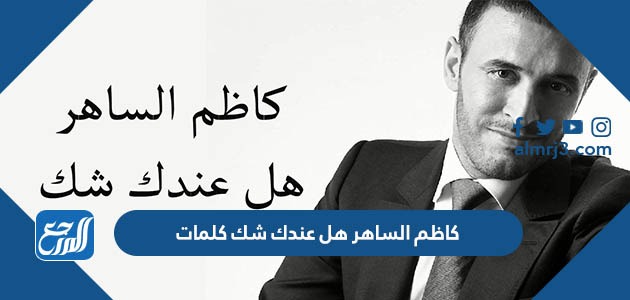 كاظم الساهر هل عندك شك كلمات