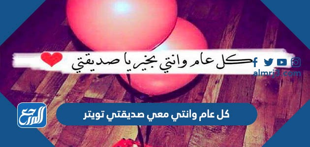 كل عام وانتي معي صديقتي تويتر