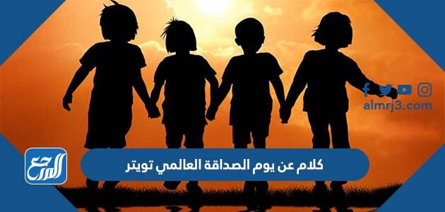 كلام عن يوم الصداقة العالمي تويتر 2026 للصديق الكفو