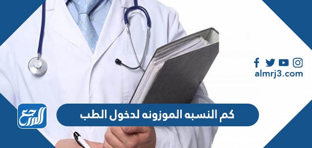 كم النسبه الموزونه لدخول الطب