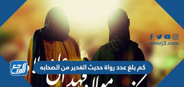 كم بلغ عدد رواة حديث الغدير من الصحابه