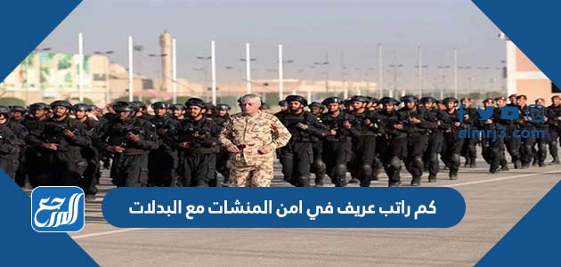 كم راتب عريف في امن المنشات مع البدلات