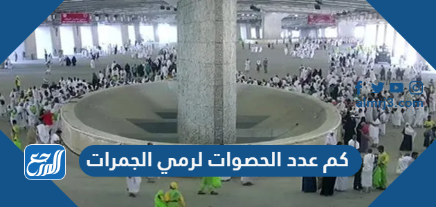 كم عدد الحصوات لرمي الجمرات