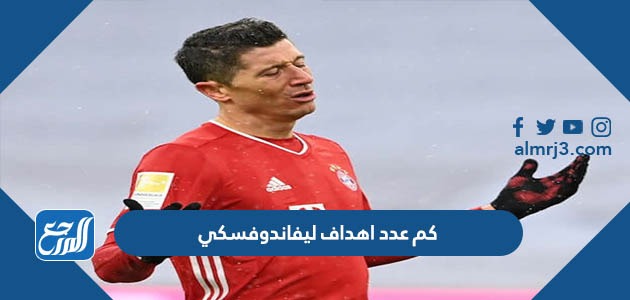 كم عدد اهداف ليفاندوفسكي